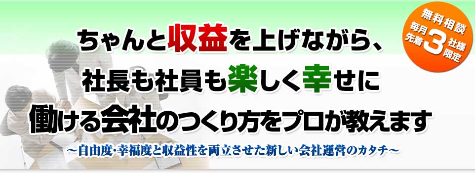 ちゃんと収益を上げながら、社長も社員も楽しく幸せに働ける会社の作り方をプロが教えます